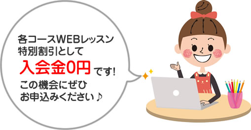 各コースWEBレッスン特別割引として入会金0円です。是非この機会にお申込みください